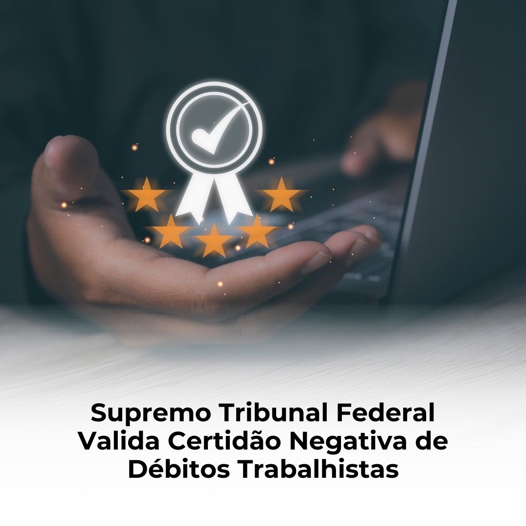 Supremo Tribunal Federal Valida Certidão Negativa de Débitos Trabalhistas