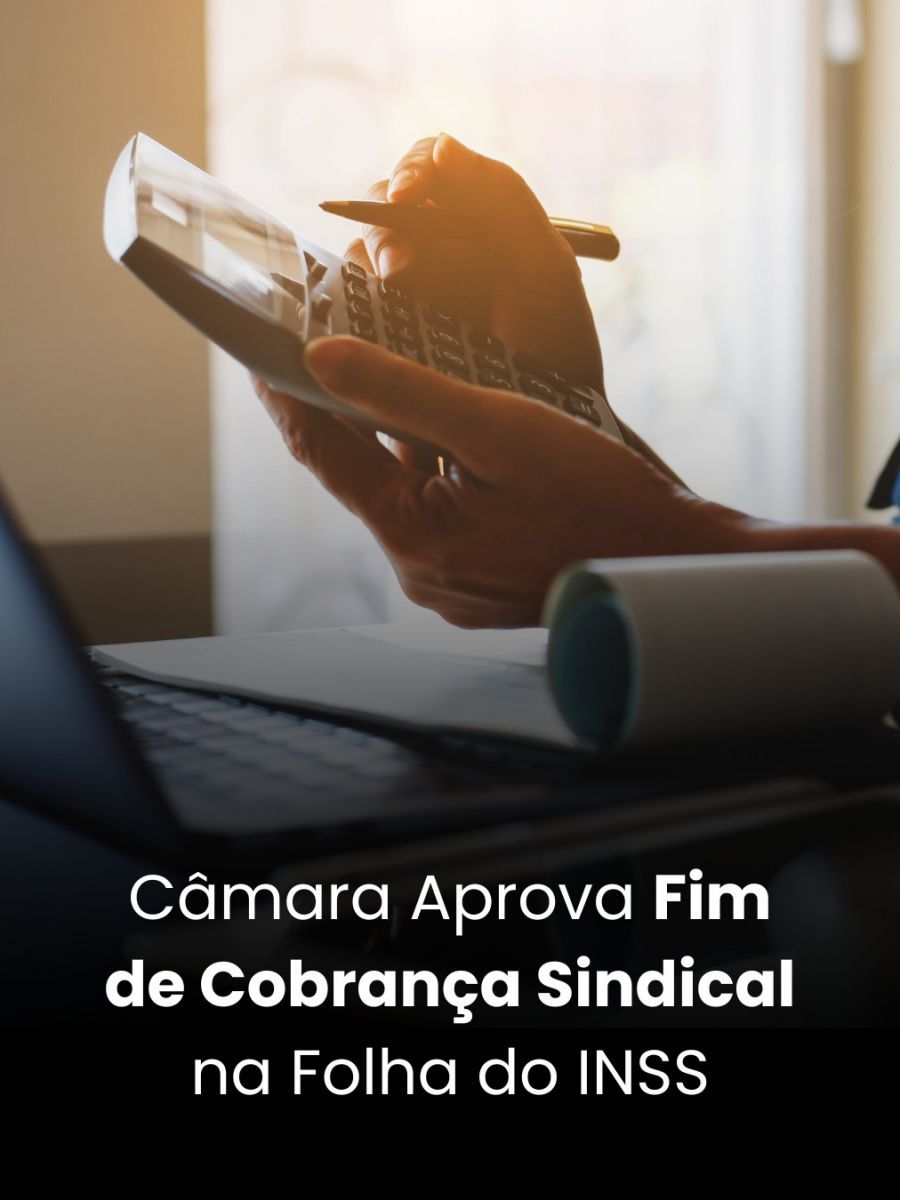 Câmara Aprova Fim de Cobrança Sindical na Folha do INSS