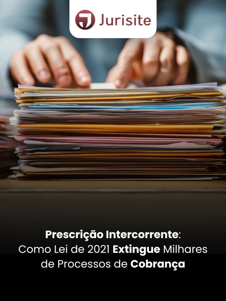 Prescrição Intercorrente: Como Lei de 2021 Extingue Milhares de Processos de Cobrança