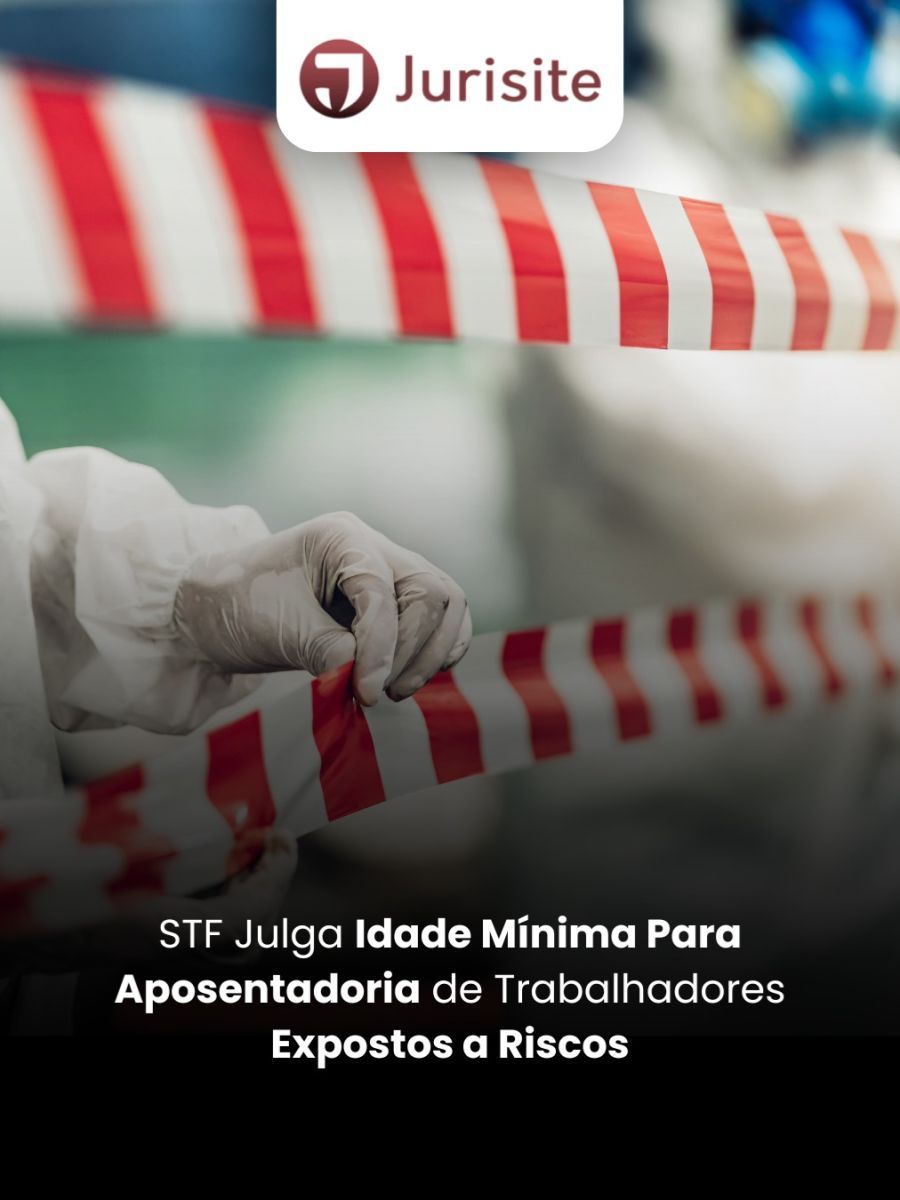 STF Julga Idade Mínima Para Aposentadoria de Trabalhadores Expostos a Riscos