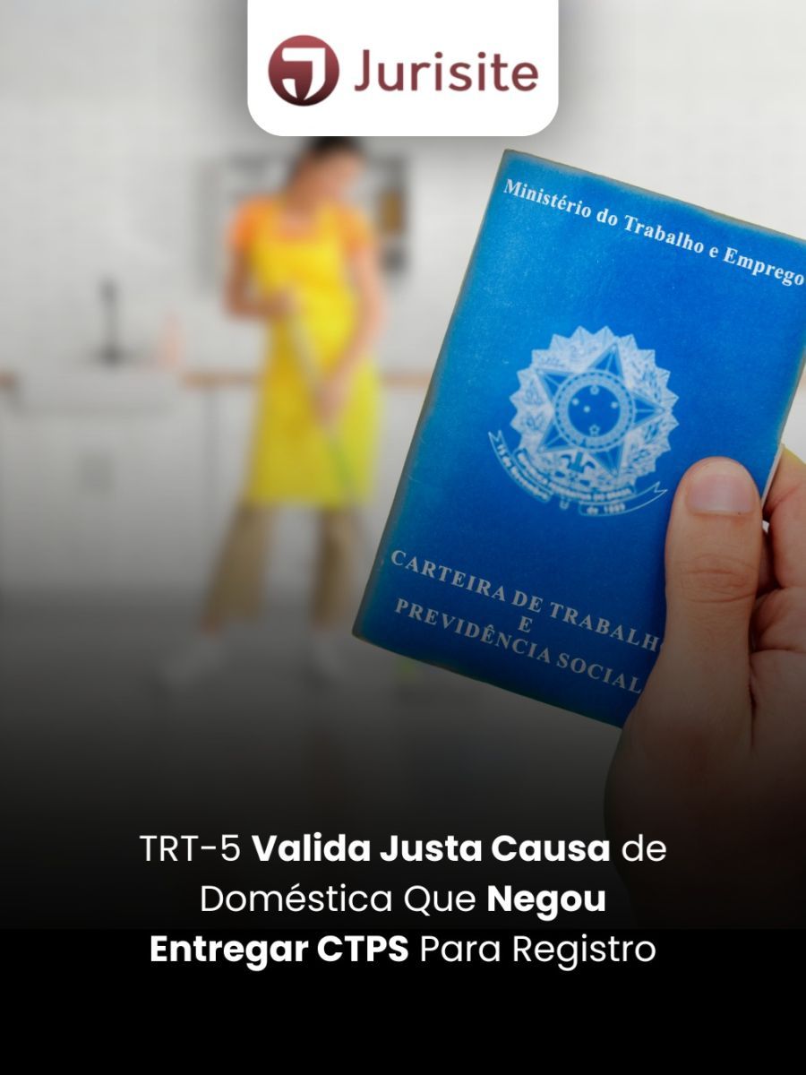 TRT-5 Valida Justa Causa de Doméstica Que Negou Entregar CTPS Para Registro