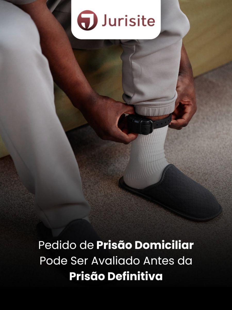 Pedido de Prisão Domiciliar Pode Ser Avaliado Antes da Prisão Definitiva