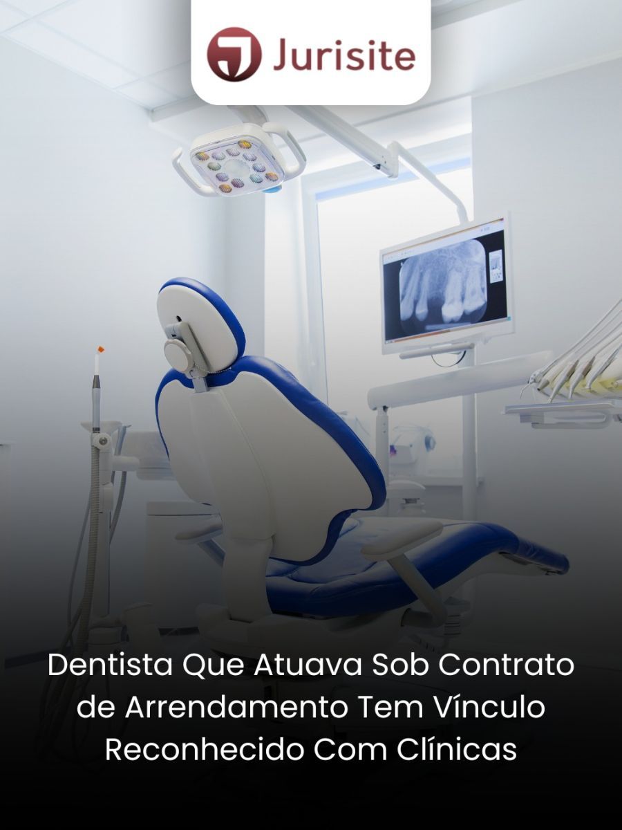 Dentista que Atuava sob Contrato de Arrendamento Tem Vínculo Reconhecido com Clínicas